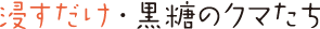 浸すだけ・黒糖のクマたち